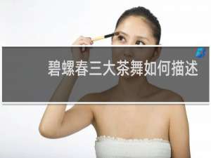 碧螺春三大茶舞如何描述