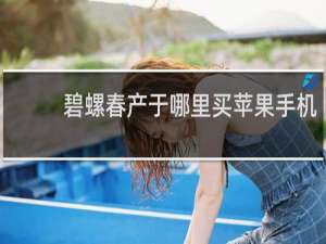 碧螺春产于哪里买苹果手机