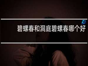 碧螺春和洞庭碧螺春哪个好