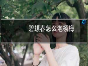 碧螺春怎么泡杨梅