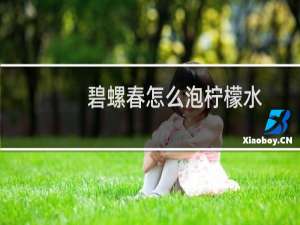 碧螺春怎么泡柠檬水