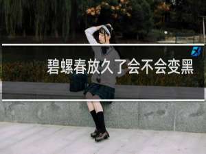 碧螺春放久了会不会变黑