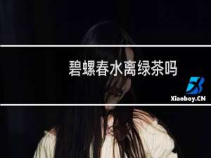 碧螺春水离绿茶吗