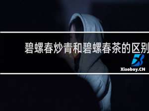 碧螺春炒青和碧螺春茶的区别