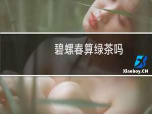 碧螺春算绿茶吗