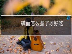 碱面怎么煮了才好吃