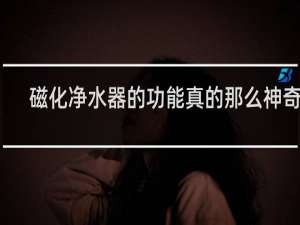 磁化净水器的功能真的那么神奇吗