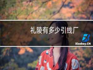 礼陵有多少引线厂