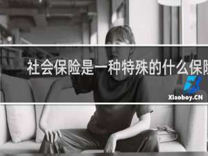 社会保险是一种特殊的什么保险