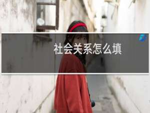 社会关系怎么填（社会关系）