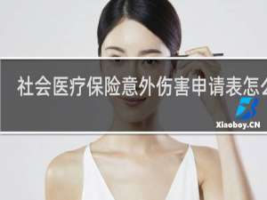 社会医疗保险意外伤害申请表怎么填