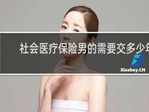 社会医疗保险男的需要交多少年