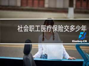 社会职工医疗保险交多少年