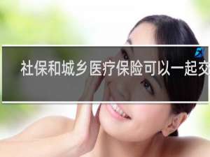 社保和城乡医疗保险可以一起交吗