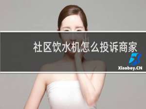 社区饮水机怎么投诉商家
