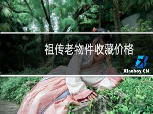 祖传老物件收藏价格