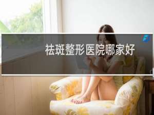 祛斑整形医院哪家好