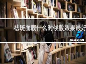 祛斑面膜什么时候敷效果最好