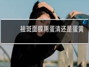 祛斑面膜用蛋清还是蛋黄