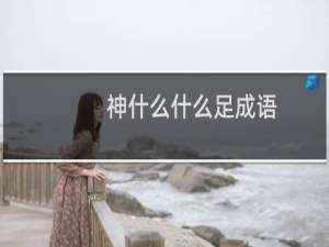 神什么什么足成语