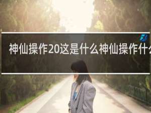 神仙操作 这是什么神仙操作什么梗