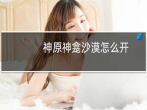 神原神龛沙漠怎么开