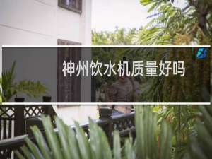 神州饮水机质量好吗
