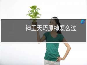 神工天巧原神怎么过