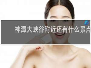 神潭大峡谷附近还有什么景点