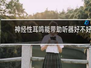 神经性耳鸣能带助听器好不好