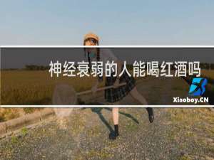 神经衰弱的人能喝红酒吗