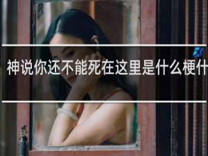 神说你还不能死在这里是什么梗什么梗