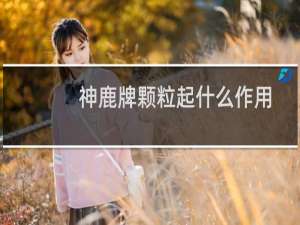 神鹿牌颗粒起什么作用