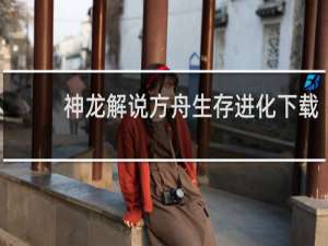 神龙解说方舟生存进化下载