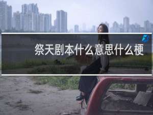 祭天剧本什么意思什么梗