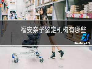 福安亲子鉴定机构有哪些