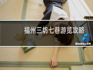 福州三坊七巷游览攻略