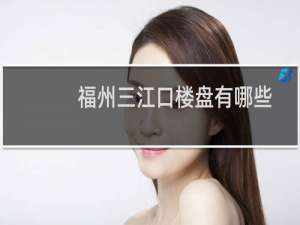 福州三江口楼盘有哪些