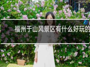 福州于山风景区有什么好玩的