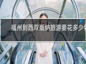 福州到西双版纳旅游要花多少钱