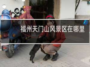 福州天门山风景区在哪里