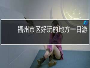 福州市区好玩的地方一日游