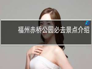 福州赤桥公园必去景点介绍