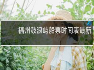 福州鼓浪屿船票时间表最新