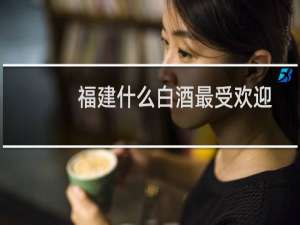 福建什么白酒最受欢迎