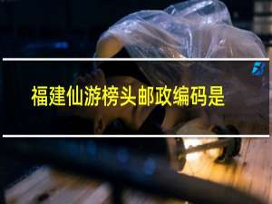 福建仙游榜头邮政编码是多少