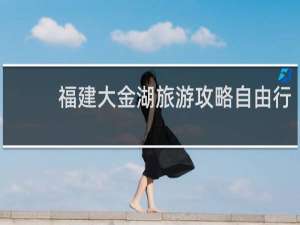 福建大金湖旅游攻略自由行