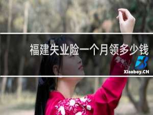 福建失业险一个月领多少钱