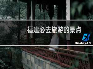福建必去旅游的景点