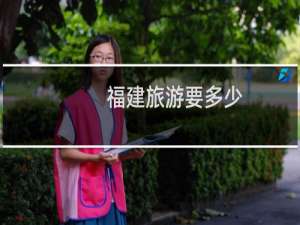福建旅游要多少